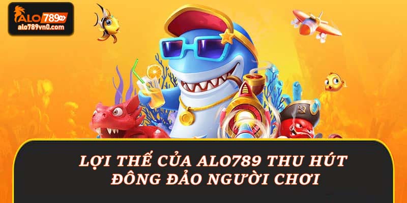 Lợi thế của Alo789 thu hút đông đảo người chơi