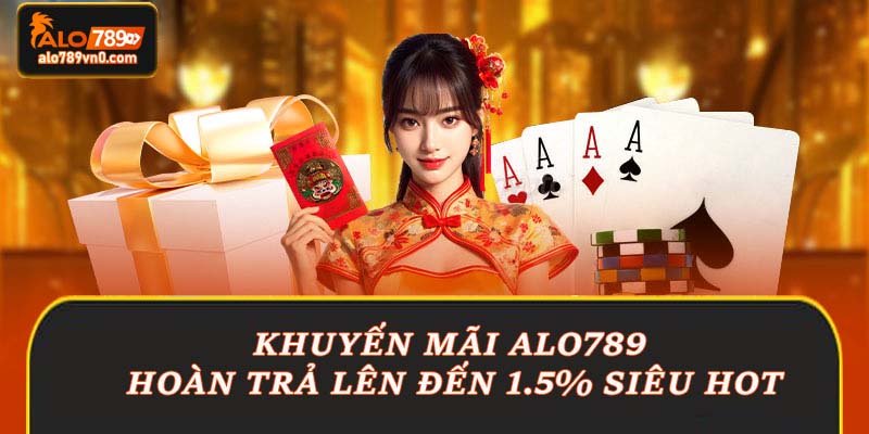 Khuyến mãi Alo789 hoàn trả lên đến 1.5% siêu HOT