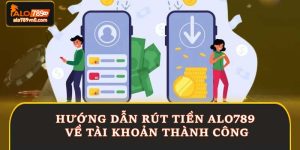 Hướng Dẫn Hội Viên Rút Tiền Alo789 Về Tài Khoản Thành Công