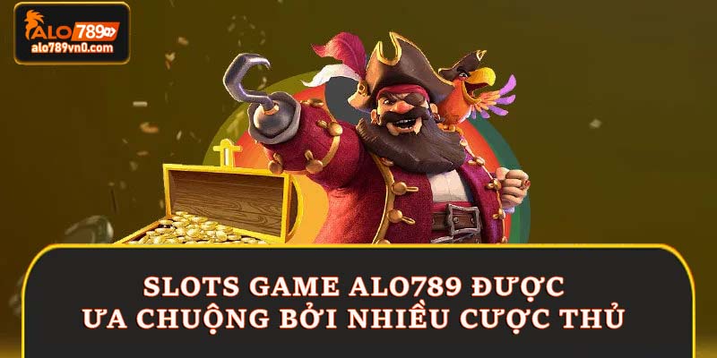 Slots game Alo789 được ưa chuộng bởi nhiều cược thủ