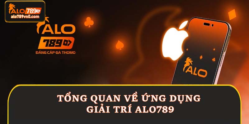 Tổng quan về ứng dụng giải trí Alo789