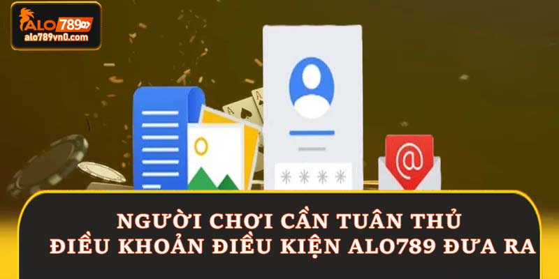 Người chơi cần tuân thủ điều khoản điều kiện Alo789 đưa ra